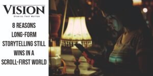 8 Reasons Long-Form Storytelling Still Wins in a Scroll-First World