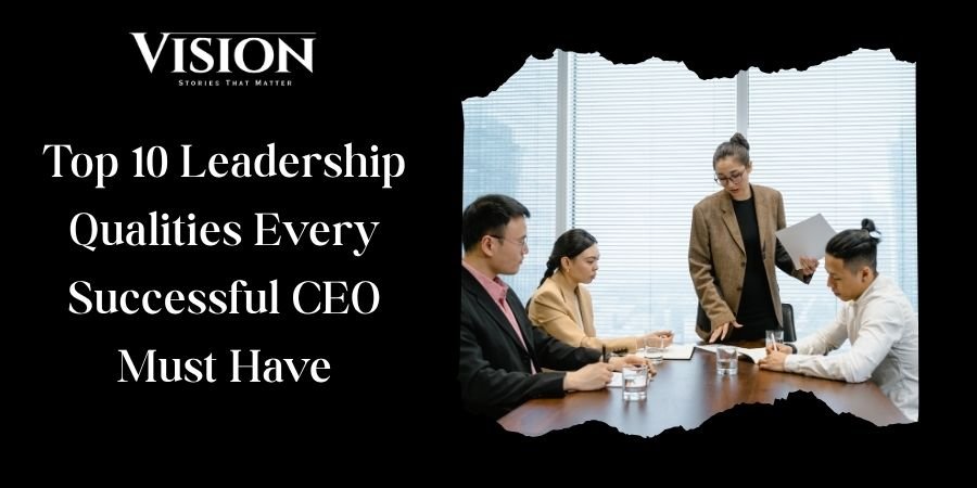 Top 10 Leadership Qualities Every Successful CEO Must Have